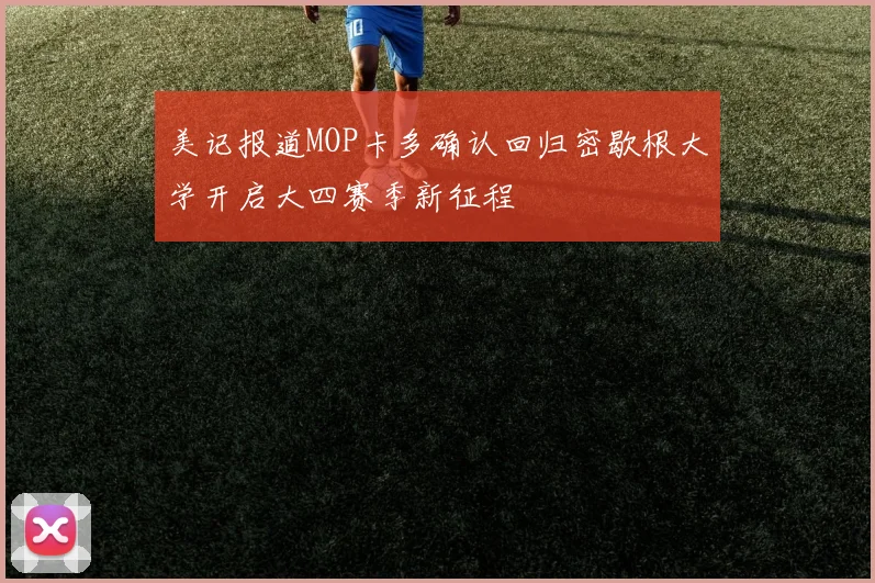 美记报道MOP卡多确认回归密歇根大学开启大四赛季新征程