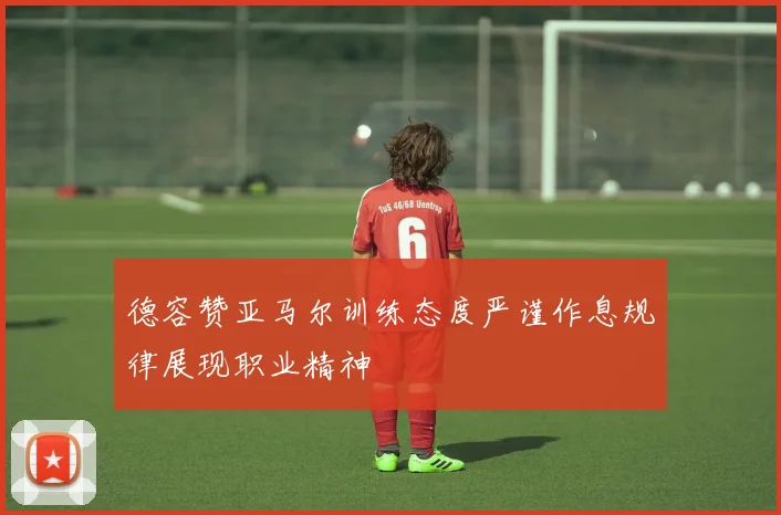 德容赞亚马尔训练态度严谨作息规律展现职业精神