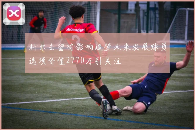 科尔去留将影响追梦未来发展球员选项价值2770万引关注