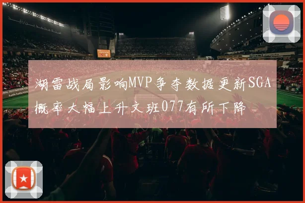 湖雷战局影响MVP争夺数据更新SGA概率大幅上升文班077有所下降