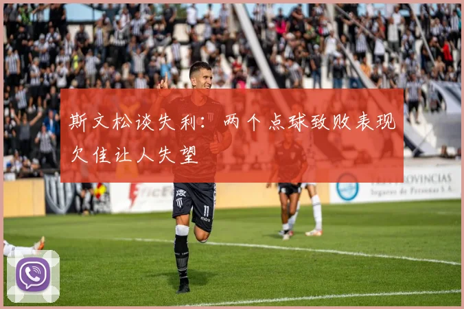 斯文松谈失利：两个点球致败表现欠佳让人失望
