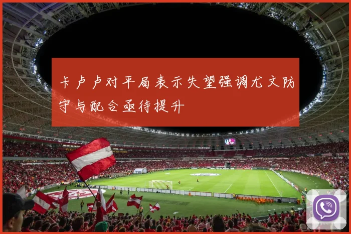 卡卢卢对平局表示失望强调尤文防守与配合亟待提升