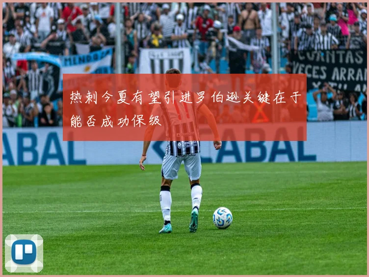 热刺今夏有望引进罗伯逊关键在于能否成功保级